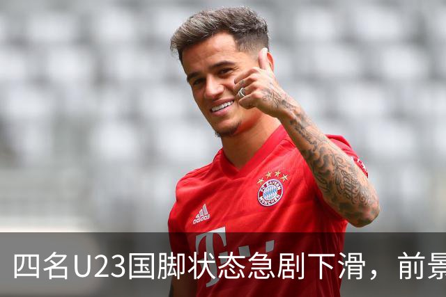 四名U23国脚状态急剧下滑，前景堪忧